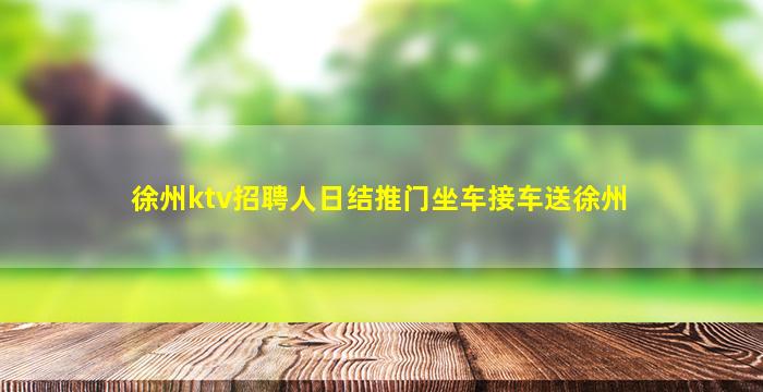 徐州ktv招聘人日结推门坐车接车送徐州